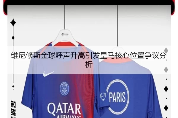 维尼修斯金球呼声升高引发皇马核心位置争议分析